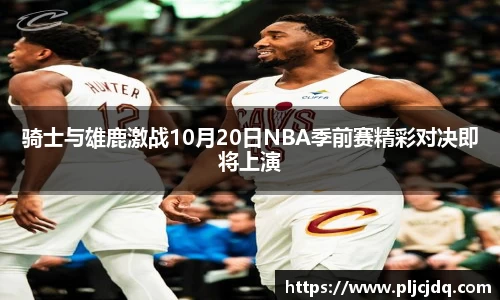 骑士与雄鹿激战10月20日NBA季前赛精彩对决即将上演