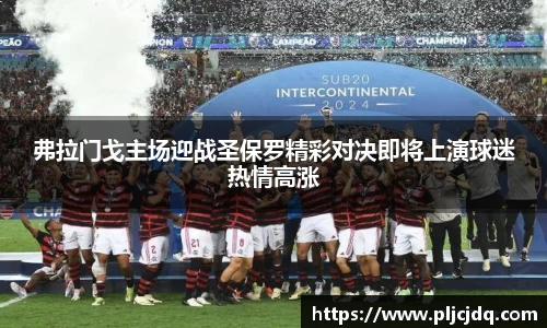弗拉门戈主场迎战圣保罗精彩对决即将上演球迷热情高涨