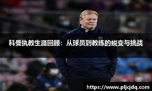 科曼执教生涯回顾：从球员到教练的蜕变与挑战