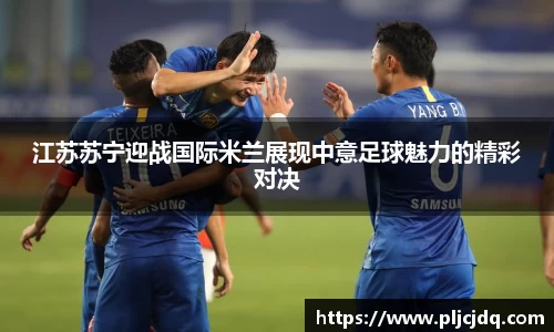 江苏苏宁迎战国际米兰展现中意足球魅力的精彩对决