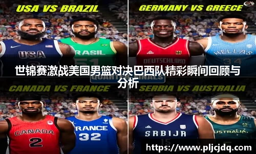 世锦赛激战美国男篮对决巴西队精彩瞬间回顾与分析