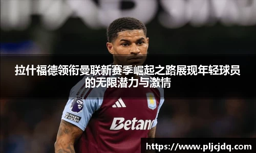 拉什福德领衔曼联新赛季崛起之路展现年轻球员的无限潜力与激情