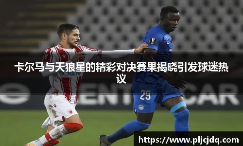 卡尔马与天狼星的精彩对决赛果揭晓引发球迷热议