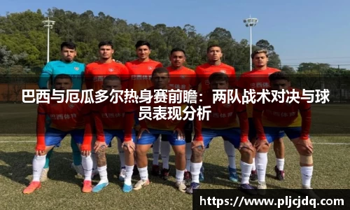 巴西与厄瓜多尔热身赛前瞻：两队战术对决与球员表现分析