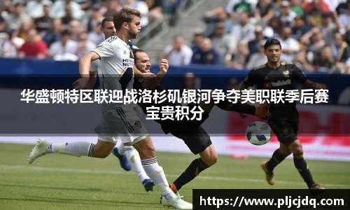 华盛顿特区联迎战洛杉矶银河争夺美职联季后赛宝贵积分