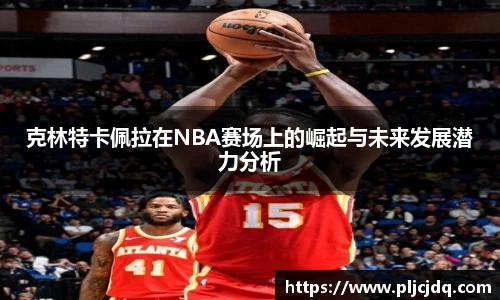 克林特卡佩拉在NBA赛场上的崛起与未来发展潜力分析