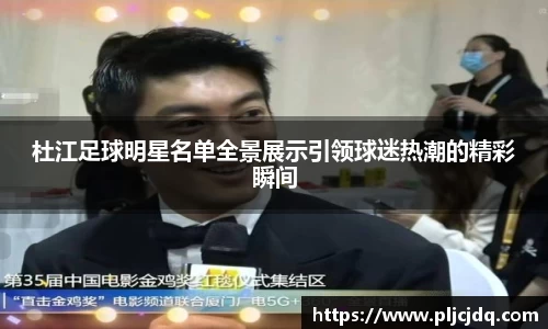 杜江足球明星名单全景展示引领球迷热潮的精彩瞬间