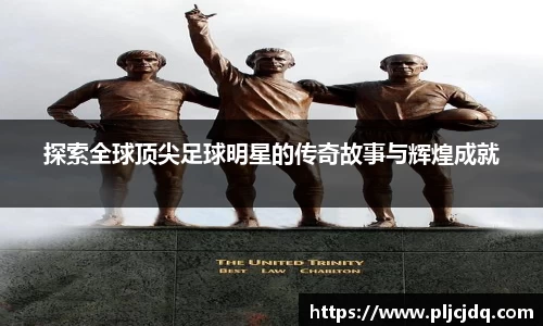 探索全球顶尖足球明星的传奇故事与辉煌成就
