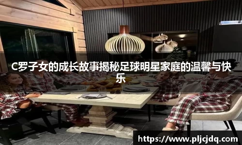 C罗子女的成长故事揭秘足球明星家庭的温馨与快乐