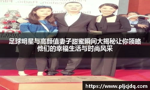 足球明星与高颜值妻子甜蜜瞬间大揭秘让你领略他们的幸福生活与时尚风采