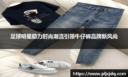 足球明星助力时尚潮流引领牛仔裤品牌新风尚